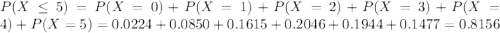 P(X \leq 5) = P(X = 0) + P(X = 1) + P(X = 2) + P(X = 3) + P(X = 4) + P(X = 5) = 0.0224 + 0.0850 + 0.1615 + 0.2046 + 0.1944 + 0.1477 = 0.8156