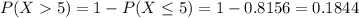 P(X  5) = 1 - P(X \leq 5) = 1 - 0.8156 = 0.1844