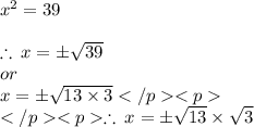{x}^{2}  = 39 \\  \\  \therefore \: x =  \pm \sqrt{39}\\or\\  x =  \pm \sqrt{13\times 3}\\\therefore \: x =  \pm\sqrt{13 }\times \sqrt{3}