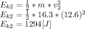 E_{k2}= \frac{1}{2}*m*v_{2}^2 \\E_{k2}= \frac{1}{2}*16.3*(12.6)^2\\E_{k2}= 1294[J]