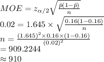 MOE=z_{ \alpha /2}\sqrt{\frac{\hat p(1-\hat p)}{n} }\\0.02=1.645\times \sqrt{\frac{0.16(1-0.16)}{n} }\\n=\frac{(1.645)^{2}\times 0.16\times (1-0.16)}{(0.02)^{2}} \\=909.2244\\\approx910
