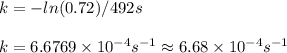 k=-ln(0.72)/492s\\\\k=6.6769\times10^{-4}s^{-1}\approx6.68\times 10^{-4}s^{-1}
