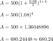 A = 500(1+ \frac{0.08}{1})^{1 \times 4}\\\\A = 500(1.08)^4\\\\A = 500 \times 1.36048896\\\\A = 680.24448 \approx 680.24