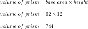 volume\ of\ prism = base\ area \times height\\\\volume\ of\ prism = 62 \times 12\\\\volume\ of\ prism = 744