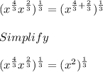 \displaystyle (x^{\frac{4}{3}}x^{\frac{2}{3}})^{\frac{1}{3}} = (x^{\frac{4}{3}+\frac{2}{3}})^{\frac{1}{3}}\\\\Simplify\\\\\displaystyle (x^{\frac{4}{3}}x^{\frac{2}{3}})^{\frac{1}{3}} = (x^2)^\frac{1}{3}