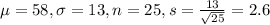 \mu = 58, \sigma = 13, n = 25, s = \frac{13}{\sqrt{25}} = 2.6