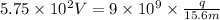 5.75 \times 10^{2} V = 9 \times 10^{9} \times \frac{q}{15.6 m}