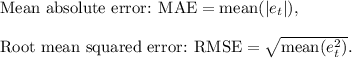 \text{Mean absolute error: MAE} & = \text{mean}(|e_{t}|),\\  \\\text{Root mean squared error: RMSE} & = \sqrt{\text{mean}(e_{t}^2)}.