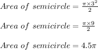 Area\ of\ semicircle = \frac{ \pi \times 3^2}{2}\\\\Area\ of\ semicircle = \frac{ \pi \times 9}{2}\\\\Area\ of\ semicircle = 4.5 \pi