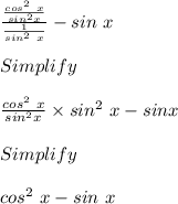 \frac{\frac{cos^2\ x}{sin^2 x}}{\frac{1}{sin^2\ x}} - sin\ x\\\\Simplify\\\\\frac{cos^2\ x}{sin^2 x} \times sin^2\ x - sin x\\\\Simplify\\\\cos^2\ x - sin\ x