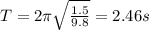 T=2\pi \sqrt{\frac{1.5}{9.8}}=2.46 s