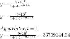 y =\frac{9 * 10^{7} }{1 + Ae^{-0.74t} } \\\\y =\frac{9 * 10^{7} }{1 + 3.5e^{-0.74t} } \\\\A year later , t= 1\\y =\frac{9 * 10^{7} }{1 + 3.5e^{-0.74*1} } = 33709144.04