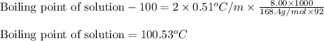 \text{Boiling point of solution}-100=2\times 0.51^oC/m\times \frac{8.00\times 1000}{168.4g/mol\times 92}\\\\\text{Boiling point of solution}=100.53^oC