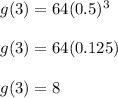 g(3)=64(0.5)^{3}\\\\g(3)=64(0.125)\\\\g(3)=8