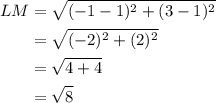 \begin{aligned}L M &=\sqrt{(-1-1)^{2}+(3-1)^{2}} \\&=\sqrt{(-2)^{2}+(2)^{2}} \\&=\sqrt{4+4} \\&=\sqrt{8}\end{aligned}