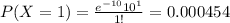 P(X=1) = \frac{e^{-10} 10^1}{1!}= 0.000454