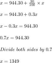 x = 944.30 + \frac{30}{100} \times x\\\\x = 944.30 + 0.3x\\\\x - 0.3x = 944.30\\\\0.7x = 944.30\\\\Divide\ both\ sides\ by\ 0.7\\\\x = 1349