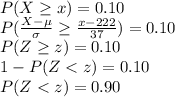 P(X\geq x)=0.10\\P(\frac{X-\mu}{\sigma}\geq \frac{x-222}{37})=0.10\\P(Z\geq z)=0.10\\1-P(Z