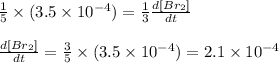 \frac{1}{5}\times (3.5\times 10^{-4})=\frac{1}{3}\frac{d[Br_2]}{dt}\\\\\frac{d[Br_2]}{dt}=\frac{3}{5}\times (3.5\times 10^{-4})=2.1\times 10^{-4}