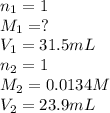 n_1=1\\M_1=?\\V_1=31.5mL\\n_2=1\\M_2=0.0134M\\V_2=23.9mL