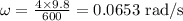 \omega=\frac{4 \times 9.8}{600}=0.0653\ \mathrm{rad} / \mathrm{s}