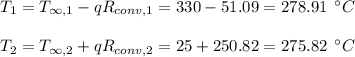 T_1=T_{\infty,1}-qR_{conv,1}=330-51.09=278.91\:\:^{\circ}C\\\\T_2=T_{\infty,2}+qR_{conv,2}=25+250.82=275.82\:\:^{\circ}C