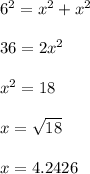 6^2 = x^2+x^2\\\\36 = 2x^2\\\\x^2 = 18\\\\x = \sqrt{18}\\\\x = 4.2426