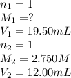 n_1=1\\M_1=?\\V_1=19.50 mL\\n_2=1\\M_2=2.750 M\\V_2=12.00 mL