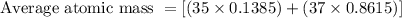 \text{Average atomic mass }=[(35\times 0.1385)+(37\times 0.8615)]