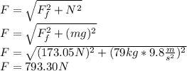 F=\sqrt{F_f^2+N^2}\\F=\sqrt{F_f^2+(mg)^2}\\F=\sqrt{(173.05N)^2+(79kg*9.8\frac{m}{s^2})^2}\\F=793.30N