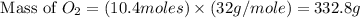 \text{ Mass of }O_2=(10.4moles)\times (32g/mole)=332.8g