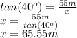 tan(40^{o} )=\frac{55m}{x} \\x=\frac{55m}{tan(40^{o} )} \\x=65.55m
