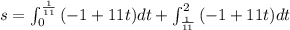 s=\int_{0}^{\frac{1}{11}}{(-1+11t)dt}+\int_{\frac{1}{11}}^{2}{(-1+11t)dt}