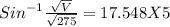 Sin^{-1} \frac{\sqrt{V} }{\sqrt{275} } = 17.548 X 5
