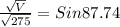 \frac{\sqrt{V} }{\sqrt{275} } = Sin  87.74