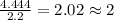 \frac{4.444}{2.2}=2.02\approx 2