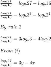 \frac{log_b27}{log_b16} = log_b27 - log_b16\\\\ \frac{log_b27}{log_b16} = log_b3^3 - log_b2^4\\\\By\ rule\ 2\\\\ \frac{log_b27}{log_b16} = 3log_b3 - 4log_b2 \\\\From\ (i)\\\\\frac{log_b27}{log_b16} =  3y - 4x