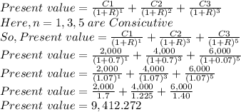 Present \ value =\frac{C1}{(1+R)^1} +\frac{C2}{(1+R)^2} +\frac{C3}{(1+R)^3}\\ Here , n = 1 , 3, 5\ are \ Consicutive\\So , Present \ value =\frac{C1}{(1+R)^1} +\frac{C2}{(1+R)^3} +\frac{C3}{(1+R)^5}\\Present \ value =\frac{2,000}{(1+0.7)^1} +\frac{4,000}{(1+0.7)^3} +\frac{6,000}{(1+0.07)^5}\\Present \ value =\frac{2,000}{(1.07)^1} +\frac{4,000}{(1.07)^3} +\frac{6,000}{(1.07)^5}\\Present \ value =\frac{2,000}{1.7} +\frac{4,000}{1.225} +\frac{6,000}{1.40}\\Present \ value = 9,412.272