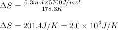 \Delta S=\frac{6.3mol\times 5700J/mol}{178.3K}\\\\\Delta S=201.4J/K=2.0\times 10^2J/K