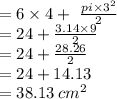 = 6 \times 4 + \ \frac{pi \times  {3}^{2} }{2}  \\   = 24 +  \frac{3.14 \times 9}{2}  \\   = 24 +  \frac{28.26}{2}  \\  = 24 + 14.13 \\  = 38.13 \:  {cm}^{2}