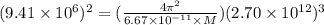 (9.41\times10^{6}) ^{2} = (\frac{4\pi^{2} }{6.67\times10^{-11}\times M})(2.70\times10^{12}) ^{3}