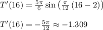 T'(16)=\frac{5\pi }{6}\sin \left(\frac{\pi }{12}\left(16-2\right)\right)\\\\T'(16)=-\frac{5\pi }{12}\approx-1.309