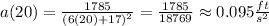 a(20)=\frac{1785}{\left(6(20)+17\right)^2}=\frac{1785}{18769}\approx0.095 \frac{ft}{s^2}