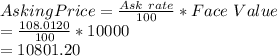 Asking Price=\frac{Ask \ rate}{100}*Face \ Value\\=\frac{108.0120}{100}*10000\\=10801.20