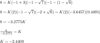 8 = K(-1 + 3)(-1 -\sqrt{7})(-1-(1-\sqrt{6})\\  \\8 = K(2)(-1 -\sqrt{7})(-2 +\sqrt{6}) = K(2)(-3.6457)(0.4495)\\\\8 = -3.2775K\\\\\frac{8}{-3.2775} = K\\\\K = -2.4409