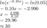 ln(e^{-0.10x})=ln(0.05)\\-0.10x=-2.996\\x=\frac{2.996}{0.10}\\ =29.96\\\approx30