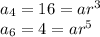 a_4 = 16 = ar^3\\a_6 = 4 = ar^5