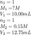 n_1=1\\M_1=?M\\V_1=10.00mL\\n_2=1\\M_2=0.15M\\V_2=12.75mL