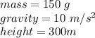 mass = 150 \ g \\gravity = 10 \ m/s^2\\height = 300 m