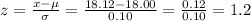 z=\frac{x-\mu}{\sigma}=\frac{18.12-18.00}{0.10}=  \frac{0.12}{0.10} =1.2